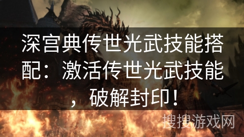 深宫典传世光武技能搭配：激活传世光武技能，破解封印！