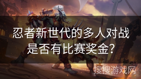 忍者新世代的多人对战是否有比赛奖金？