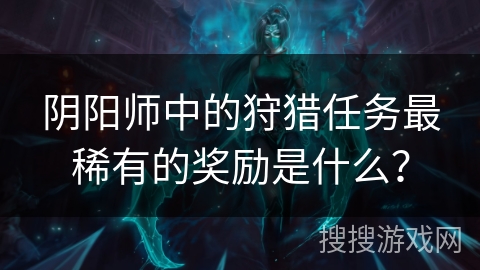 阴阳师中的狩猎任务最稀有的奖励是什么？