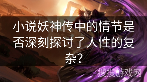 小说妖神传中的情节是否深刻探讨了人性的复杂？