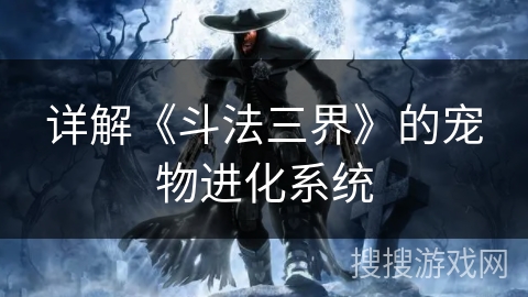 详解《斗法三界》的宠物进化系统 详解《斗法三界》的宠物进化系统