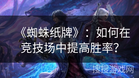 《蜘蛛纸牌》：如何在竞技场中提高胜率？
