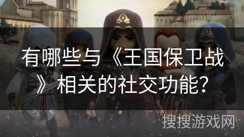 有哪些与《王国保卫战》相关的社交功能？