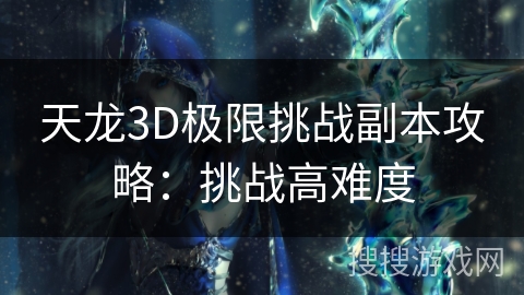 天龙3D极限挑战副本攻略：挑战高难度