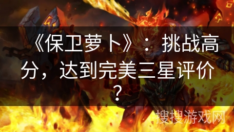 《保卫萝卜》：挑战高分，达到完美三星评价？