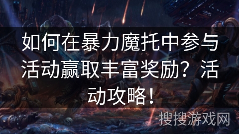 如何在暴力魔托中参与活动赢取丰富奖励？活动攻略！