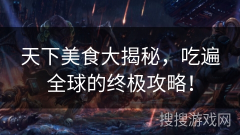 天下美食大揭秘，吃遍全球的终极攻略！