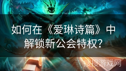 如何在《爱琳诗篇》中解锁新公会特权？