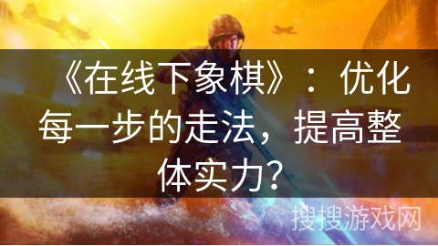 《在线下象棋》：优化每一步的走法，提高整体实力？