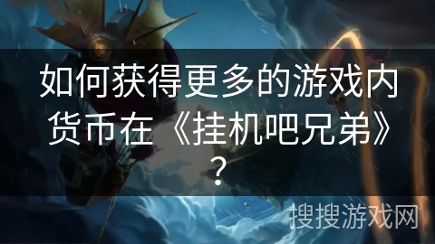 如何获得更多的游戏内货币在《挂机吧兄弟》？