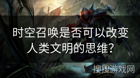 时空召唤是否可以改变人类文明的思维？