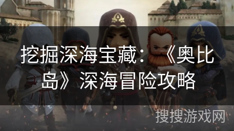 挖掘深海宝藏：《奥比岛》深海冒险攻略