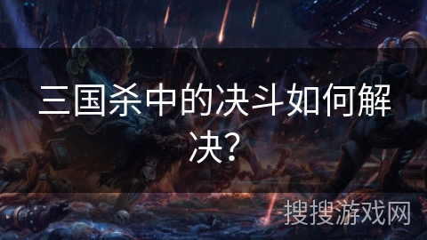 三国杀中的决斗如何解决？