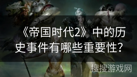 《帝国时代2》中的历史事件有哪些重要性？