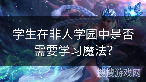 学生在非人学园中是否需要学习魔法？
