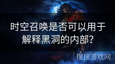 时空召唤是否可以用于解释黑洞的内部？