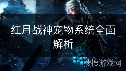 红月战神宠物系统全面解析 红月战神宠物系统全面解析