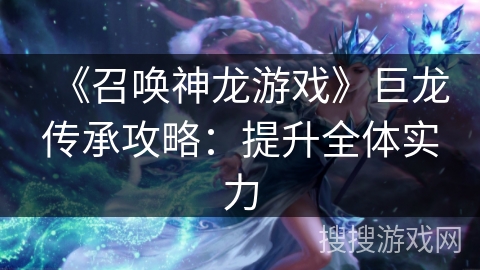 《召唤神龙游戏》巨龙传承攻略：提升全体实力