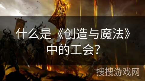 什么是《创造与魔法》中的工会？