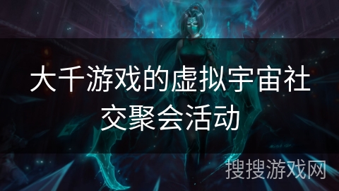 大千游戏的虚拟宇宙社交聚会活动