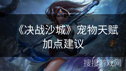 《决战沙城》宠物天赋加点建议