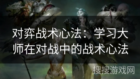 对弈战术心法：学习大师在对战中的战术心法