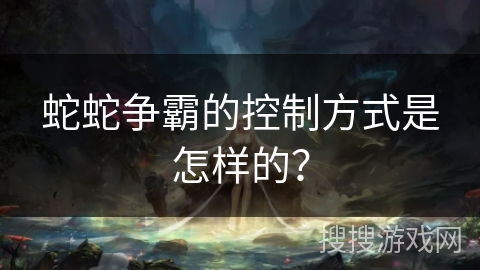 蛇蛇争霸的控制方式是怎样的？