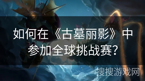 如何在《古墓丽影》中参加全球挑战赛？