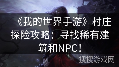 《我的世界手游》村庄探险攻略：寻找稀有建筑和NPC！