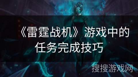 《雷霆战机》游戏中的任务完成技巧 《雷霆战机》游戏中的任务完成技巧