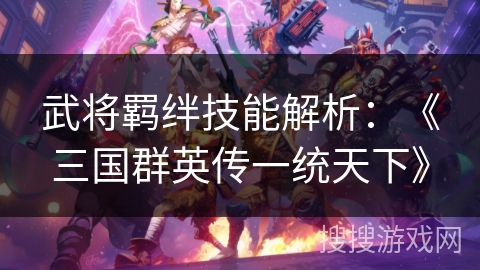 武将羁绊技能解析：《三国群英传一统天下》