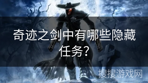 奇迹之剑中有哪些隐藏任务? 奇迹之剑中有哪些隐藏任务?
