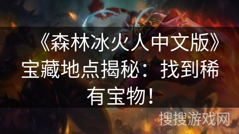 《森林冰火人中文版》宝藏地点揭秘:找到稀有宝物! 《森林冰火人中文版》宝藏地点揭秘:找到稀有宝物!