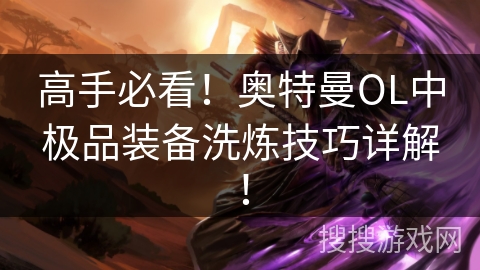 高手必看！奥特曼OL中极品装备洗炼技巧详解！