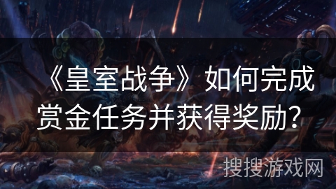 《皇室战争》如何完成赏金任务并获得奖励？
