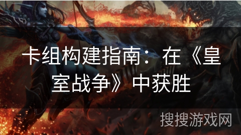 卡组构建指南：在《皇室战争》中获胜