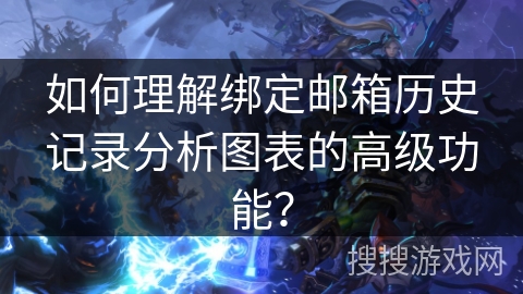 如何理解绑定邮箱历史记录分析图表的高级功能? 如何理解绑定邮箱历史记录分析图表的高级功能?