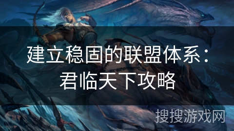 建立稳固的联盟体系：君临天下攻略