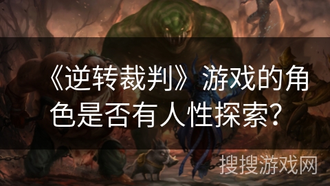 《逆转裁判》游戏的角色是否有人性探索？