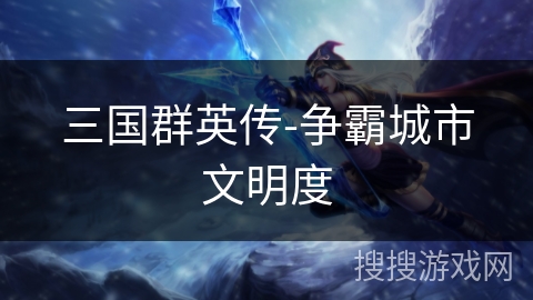 三国群英传-争霸城市文明度 三国群英传-争霸城市文明度