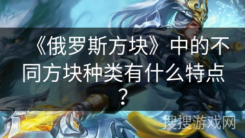 《俄罗斯方块》中的不同方块种类有什么特点？