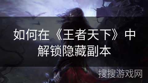 如何在《王者天下》中解锁隐藏副本