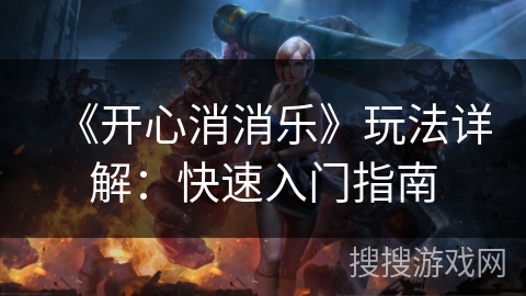 《开心消消乐》玩法详解：快速入门指南