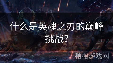 什么是英魂之刃的巅峰挑战？