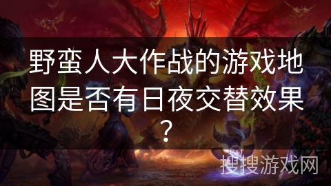 野蛮人大作战的游戏地图是否有日夜交替效果？