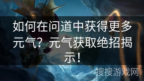 如何在问道中获得更多元气？元气获取绝招揭示！