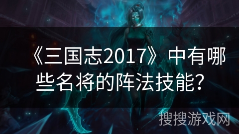 《三国志2017》中有哪些名将的阵法技能？