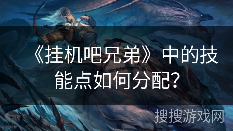 《挂机吧兄弟》中的技能点如何分配？