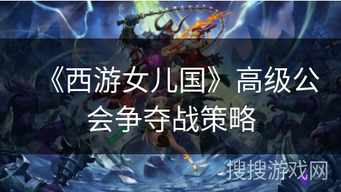 《西游女儿国》高级公会争夺战策略