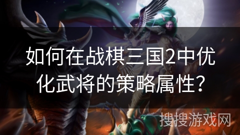 如何在战棋三国2中优化武将的策略属性？